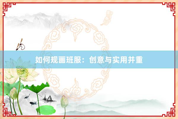 如何规画班服：创意与实用并重