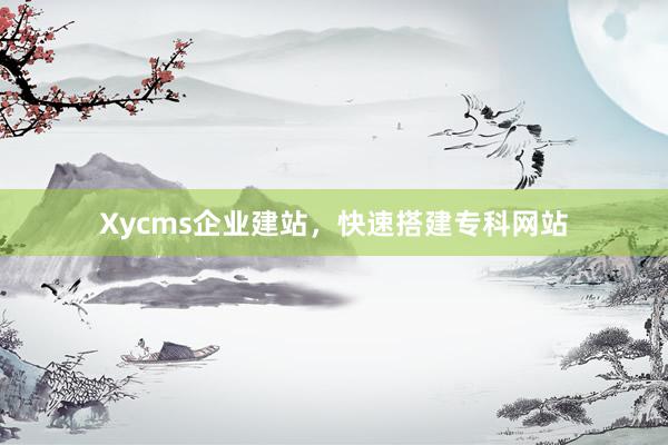 Xycms企业建站，快速搭建专科网站
